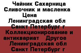 Чайник Сахарница Сливочник и масленка  › Цена ­ 2 500 - Ленинградская обл., Санкт-Петербург г. Коллекционирование и антиквариат » Другое   . Ленинградская обл.,Санкт-Петербург г.